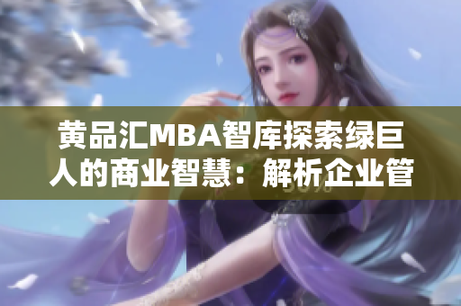 黃品匯MBA智庫(kù)探索綠巨人的商業(yè)智慧：解析企業(yè)管理實(shí)踐與經(jīng)驗(yàn)分享