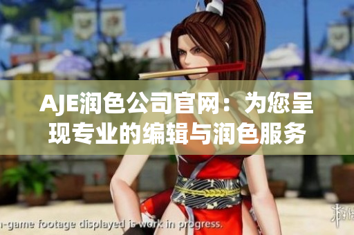 AJE潤色公司官網(wǎng)：為您呈現(xiàn)專業(yè)的編輯與潤色服務(wù)