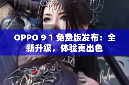 OPPO 9 1 免費版發(fā)布：全新升級，體驗更出色