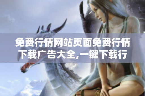免費行情網(wǎng)站頁面免費行情下載廣告大全,一鍵下載行情數(shù)據(jù)任你選