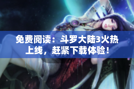 免費(fèi)閱讀：斗羅大陸3火熱上線，趕緊下載體驗(yàn)！