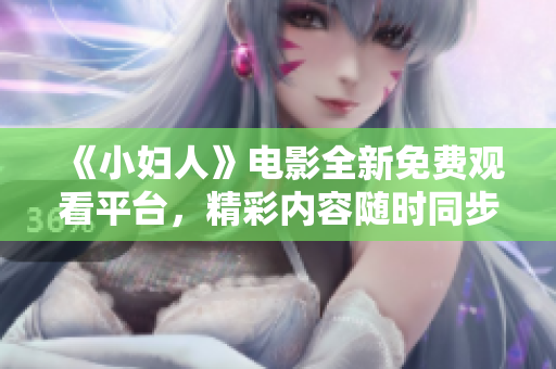 《小婦人》電影全新免費(fèi)觀看平臺(tái)，精彩內(nèi)容隨時(shí)同步更新