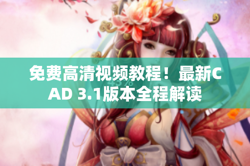 免費高清視頻教程！最新CAD 3.1版本全程解讀