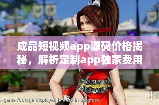 成品短視頻app源碼價格揭秘，解析定制app獨家費用