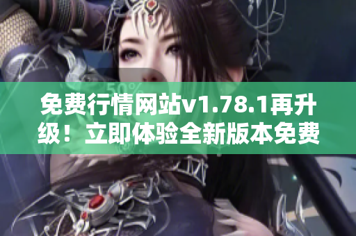 免費行情網站v1.78.1再升級！立即體驗全新版本免費行情網站！