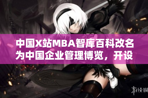 中國X站MBA智庫百科改名為中國企業(yè)管理博覽，開設(shè)更多商業(yè)課程