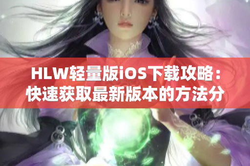 HLW輕量版iOS下載攻略：快速獲取最新版本的方法分享