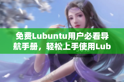 免費Lubuntu用戶必看導(dǎo)航手冊，輕松上手使用Lubuntu系統(tǒng)及優(yōu)化技巧分享