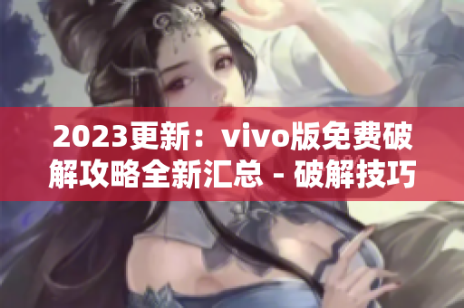 2023更新：vivo版免費破解攻略全新匯總 - 破解技巧、工具分享