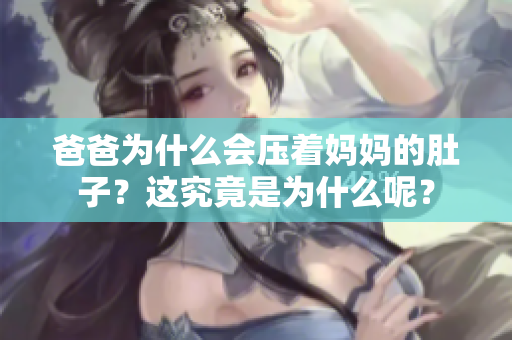 爸爸為什么會壓著媽媽的肚子？這究竟是為什么呢？