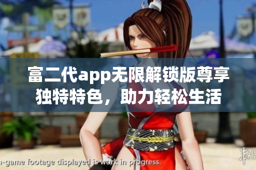 富二代app無限解鎖版尊享獨(dú)特特色，助力輕松生活