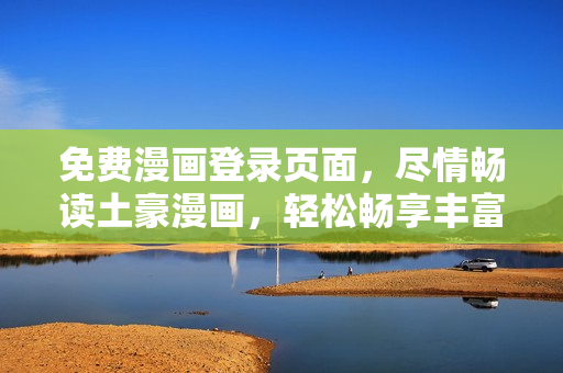 免費漫畫登錄頁面，盡情暢讀土豪漫畫，輕松暢享豐富漫畫資源