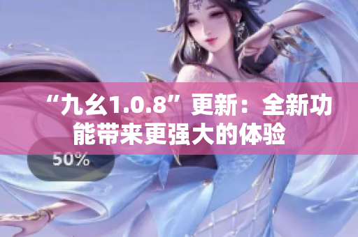 “九幺1.0.8”更新：全新功能帶來更強大的體驗
