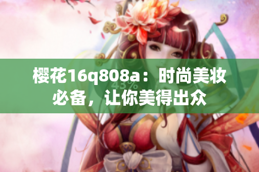 櫻花16q808a：時尚美妝必備，讓你美得出眾