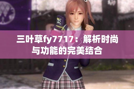 三葉草fy7717：解析時尚與功能的完美結(jié)合