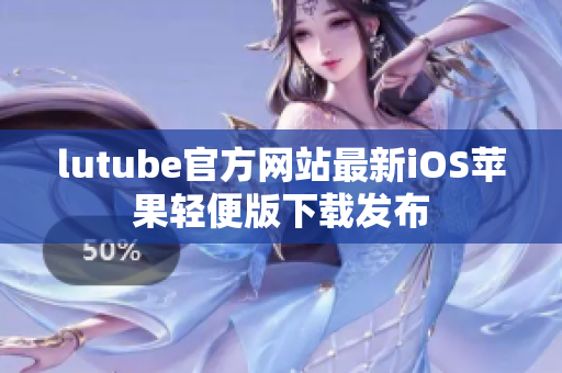 lutube官方網(wǎng)站最新iOS蘋果輕便版下載發(fā)布