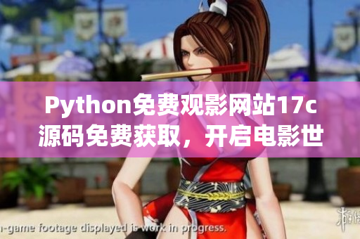 Python免費(fèi)觀影網(wǎng)站17c源碼免費(fèi)獲取，開啟電影世界探秘！