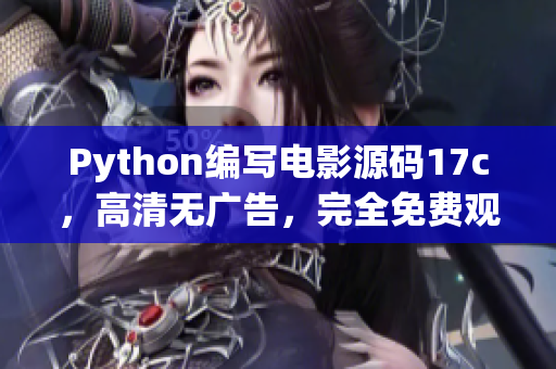 Python編寫電影源碼17c，高清無廣告，完全免費觀看