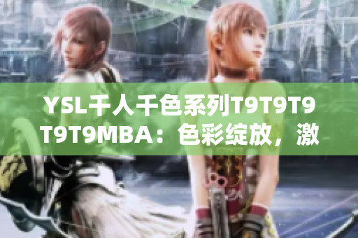 YSL千人千色系列T9T9T9T9T9MBA：色彩綻放，激發(fā)心靈的時尚魅力
