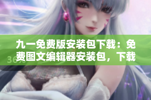 九一免費版安裝包下載：免費圖文編輯器安裝包，下載簡單易用