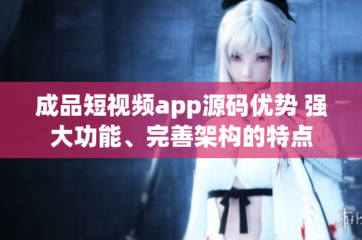 成品短視頻app源碼優(yōu)勢 強(qiáng)大功能、完善架構(gòu)的特點