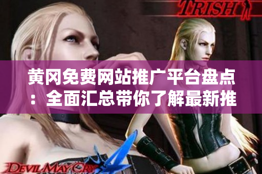 黃岡免費(fèi)網(wǎng)站推廣平臺盤點(diǎn)：全面匯總帶你了解最新推廣機(jī)會和資源
