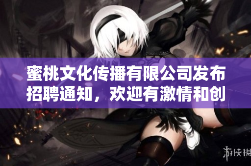 蜜桃文化傳播有限公司發(fā)布招聘通知，歡迎有激情和創(chuàng)意的你加入我們！
