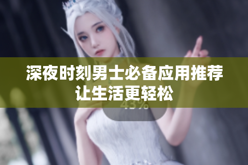 深夜時刻男士必備應(yīng)用推薦 讓生活更輕松 