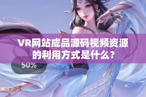 VR網(wǎng)站成品源碼視頻資源的利用方式是什么？