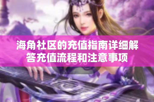 海角社區(qū)的充值指南詳細(xì)解答充值流程和注意事項(xiàng)