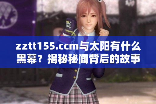 zztt155.ccm與太陽(yáng)有什么黑幕？揭秘秘聞背后的故事