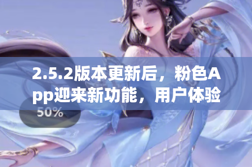2.5.2版本更新后，粉色App迎來新功能，用戶體驗(yàn)更升級(jí)