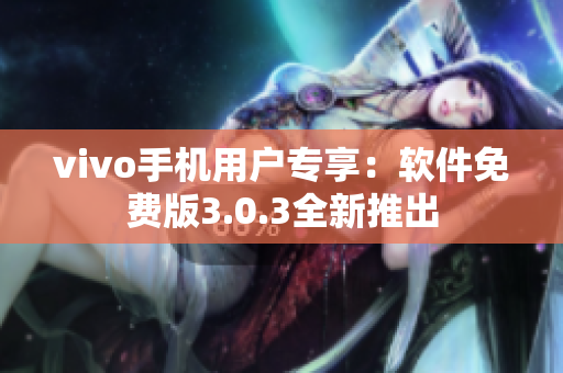 vivo手機(jī)用戶專(zhuān)享：軟件免費(fèi)版3.0.3全新推出