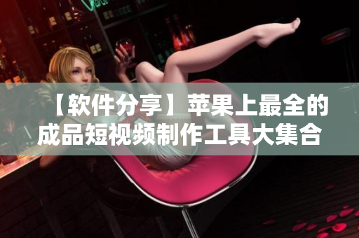 【軟件分享】蘋果上最全的成品短視頻制作工具大集合，覆蓋網(wǎng)站、應(yīng)用等資源推薦