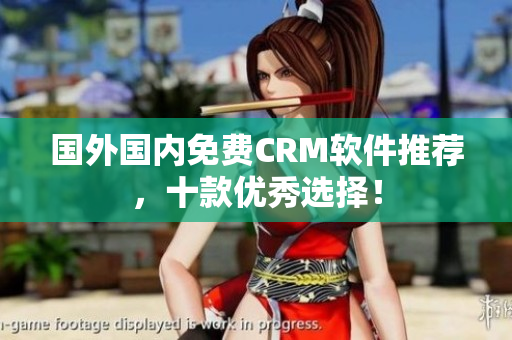 國(guó)外國(guó)內(nèi)免費(fèi)CRM軟件推薦，十款優(yōu)秀選擇！