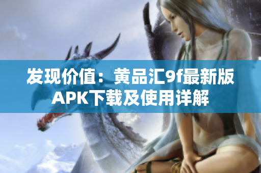 發(fā)現(xiàn)價(jià)值：黃品匯9f最新版APK下載及使用詳解