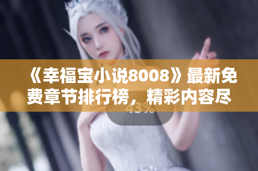 《幸福寶小說8008》最新免費章節(jié)排行榜，精彩內(nèi)容盡在其中