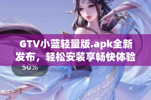GTV小藍(lán)輕量版.apk全新發(fā)布，輕松安裝享暢快體驗(yàn)