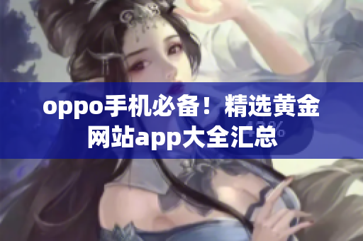 oppo手機必備！精選黃金網(wǎng)站app大全匯總