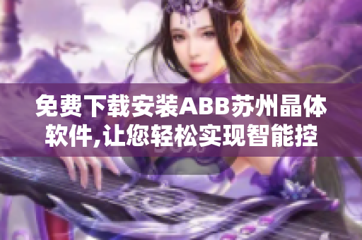 免費下載安裝ABB蘇州晶體軟件,讓您輕松實現(xiàn)智能控制