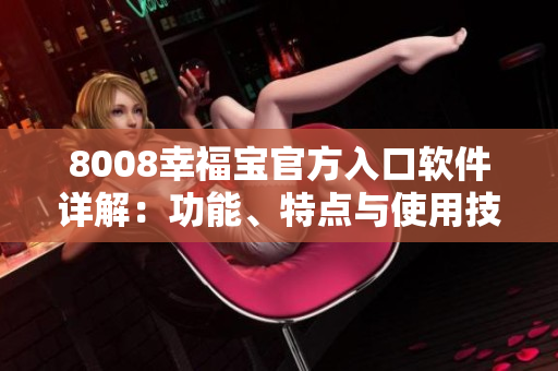 8008幸福寶官方入口軟件詳解：功能、特點(diǎn)與使用技巧