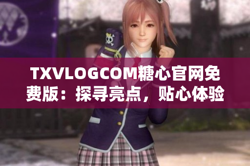 TXVLOGCOM糖心官網(wǎng)免費版：探尋亮點，貼心體驗