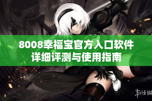 8008幸福寶官方入口軟件詳細(xì)評測與使用指南