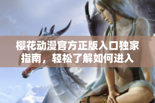 櫻花動漫官方正版入口獨家指南，輕松了解如何進(jìn)入