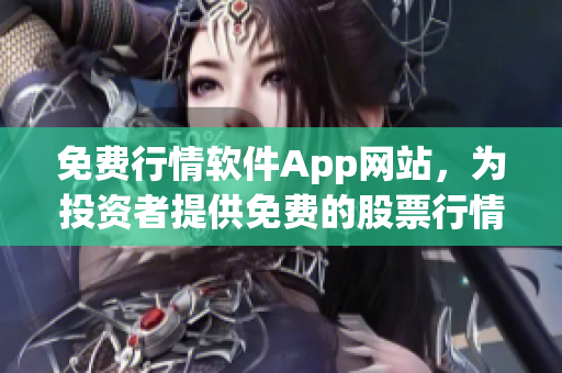 免費行情軟件App網(wǎng)站，為投資者提供免費的股票行情軟件