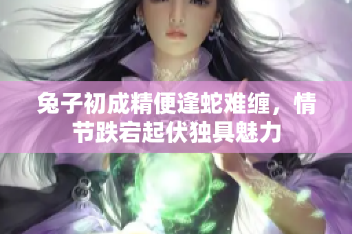 兔子初成精便逢蛇難纏，情節(jié)跌宕起伏獨具魅力