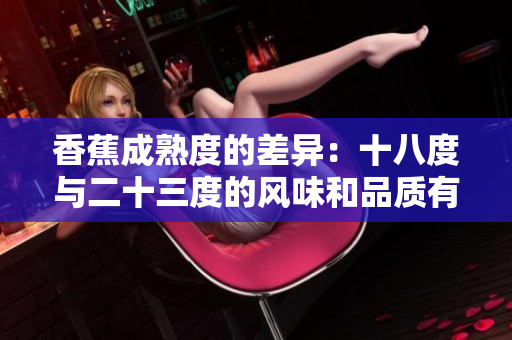 香蕉成熟度的差異：十八度與二十三度的風(fēng)味和品質(zhì)有何區(qū)別？