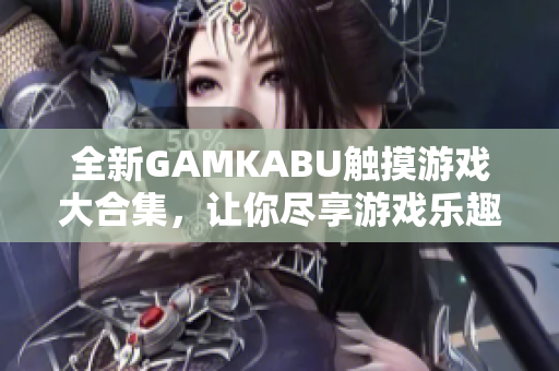全新GAMKABU觸摸游戲大合集，讓你盡享游戲樂趣