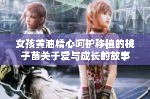 女孩黃油精心呵護移植的桃子苗關(guān)于愛與成長的故事
