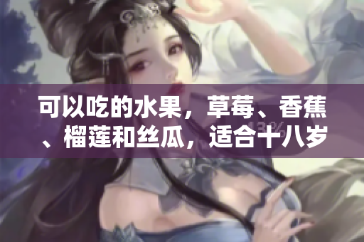 可以吃的水果，草莓、香蕉、榴蓮和絲瓜，適合十八歲的人食用嗎？